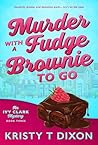Murder With a Fudge Brownie to Go by Kristy T. Dixon
