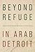 Beyond Refuge in Arab Detroit by Yasmeen Hanoosh