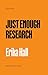 Just Enough Research by Erika Hall Just Enough Research by Erika Hall