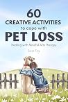 60 Creative Activities to Cope with Pet Loss: Healing with Mindful Arts Therapy (Mindful Arts Therapy Activity Books)
