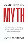 Overthinking Myth: How Thinking More Can Stop Worry, Boost Decisions, and Beat Procrastination