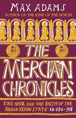 The Mercian Chronicles: King Offa and the Birth of the Anglo-Saxon State, AD 630–918 (The Founders of Britain Quartet)