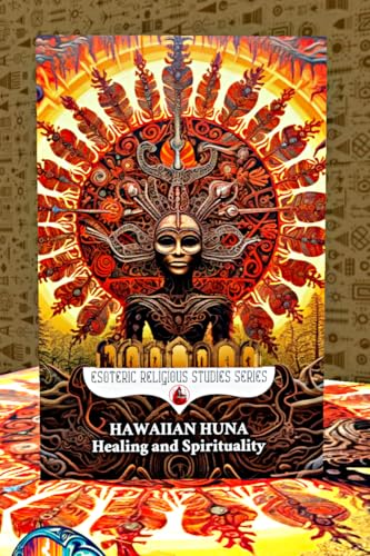 Hawaiian Huna Healing and Spirituality: The Seven Principles (Ike, Kala, Makia, Manawa, Aloha, Mana, and Pono) of the Kahuna Shaman in Hawaii’s Healing ... (Esoteric Religious Studies Book 24)