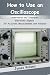 How to Use an Oscilloscope:...