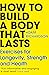 How to Build a Body That Lasts: Exercises for Longevity, Strength and Health