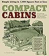 Compact Cabins: Simple Living in 1000 Square Feet or Less; 62 Plans for Camps, Cottages, Lake Houses, and Other Getaways