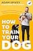 Robinson How to Train Your Dog Transform Your Dogs Behaviour and Strengthen Your Bond Forever.