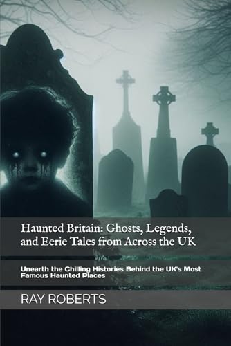 Haunted Britain: Ghosts, Legends, and Eerie Tales from Across the UK: Unearth the Chilling Histories Behind the UK's Most Famous Haunted Places (Paperback)