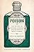 Poison: The History of Potions, Powders and Murderous Practitioners