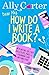Dear Ally, How Do I Write a Book?