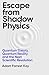 Escape From Shadow Physics: Quantum Theory, Quantum Reality and the Next Scientific Revolution