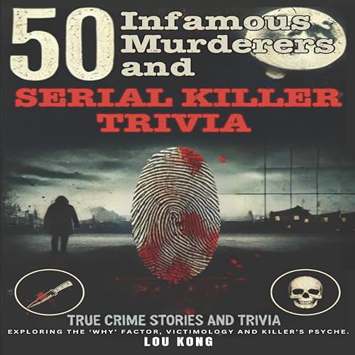 50 Infamous Murderers And Serial Killer Trivia: Explore the Disturbing Minds of Murderers and the Facts of Their True Crimes: From Ted Bundy to Jack the Ripper (True Story Nonfiction Book)