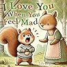 I Love You When You Feel Mad: Children's Book About Helping Kids Understand Anger and Feel Loved