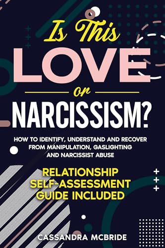 Is This Love or Narcissism?: How to Identify, Understand and Recover from Manipulation, Gaslighting and Narcissist Abuse. Relationship Self-Assessment ... (Better Relationships, Better Life)