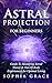 Astral Projection for Beginners: Guide to Mastering Astral Travel & Out-Of-Body Experiences for Optimal Living