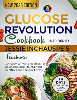 Glucose Revolution Cookbook Inspired by Jessie Inchauspe's Teachings: 75+ Easy-to-Make Recipes for Balancing and Maintaining Healthy Blood Sugar Levels