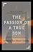 The Passion of a True Son: ...