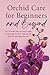 Orchid Care for Beginners and Beyond by Emma W Greene