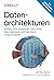 Datenarchitekturen: Modern Data Warehouse, Data Fabric, Data Lakehouse und Data Mesh richtig einsetzen (Animals) (German Edition)