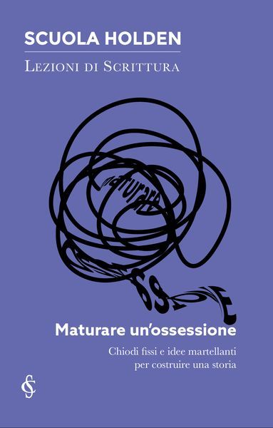 Maturare un’ossessione - Scuola Holden: Lezioni di scrittura Uscita Nº 7 (Paperback)