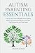 Autism Parenting Essentials: A Step-By-Step Guide to Navigating Schools Systems, Behavior and Sensory Management, Social Skills, Child Empowerment, and Family Needs