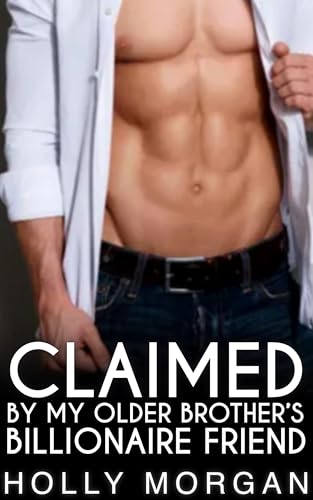 Claimed By My Older Brother's Billionaire Friend: [A full steam spicy forbidden age gap romance] (Big Brother's Besties)