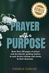 Prayer with a Purpose: More than 100 pages of prayer and devotional, guiding readers to seek divine wisdom and clarity in their decisions. DANIELA CARLOS Prayer with a Purpose: More than 100 pages of prayer and devotional, guiding readers to seek divine wisdom and clarity in their decisions. DANIELA CARLOS