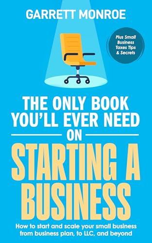 The Only Book You'll Ever Need on Starting a Business: How To Start And Scale Your Small Business, From Business Plan, To LLC, And Beyond + Small Business Taxes Tips (Small Business & Taxes)