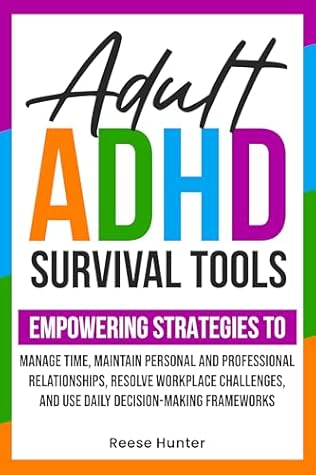 ADULT ADHD SURVIVAL TOOLS: EMPOWERING STRATEGIES TO MANAGE TIME, MAINTAIN PERSONAL AND PROFESSIONAL RELATIONSHIPS, RESOLVE WORKPLACE CHALLENGES, AND USE DAILY DECISION-MAKING FRAMEWORKS