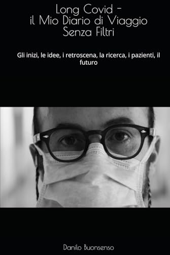 Long Covid - il Mio Diario di viaggio senza Filtri: gli inizi, le idee, i retroscena, la ricerca, i pazienti, il futuro (Italian Edition)