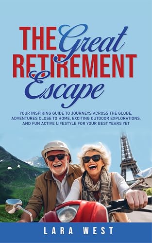 The Great Retirement Escape: Your Guide to Journeys Across the Globe, Adventures Close to Home, Inspiring Outdoor Activities, and Fun Active Lifestyle ... (The Ultimate Retirement Lifestyle Series)