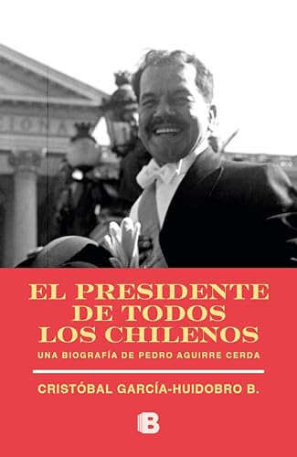 El presidente de todos los chilenos: Biografía de Pedro Aguirra Cerda (Spanish Edition)