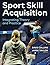 Sport Skill Acquisition: Integrating Theory and Practice