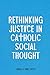 Rethinking Justice in Catholic Social Thought by Daniel K. Finn