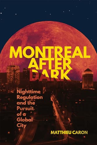 Montreal After Dark: Nighttime Regulation and the Pursuit of a Global City (Volume 46) (Studies on the History of Quebec)