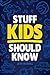 Stuff Kids Should Know: How to Build Confidence, Overcome Challenges, Learn Financial Literacy, Set Goals, Master Resilience, Develop a Positive Mindset, and More!