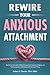 Rewire Your Anxious Attachm...