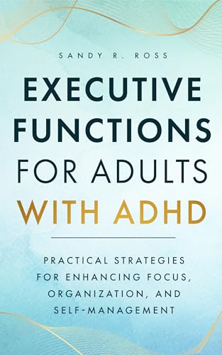 Executive Functions for Adults with ADHD: Practical Strategies for Enhancing Focus, Organization, and Self-Management (Kindle Edition)