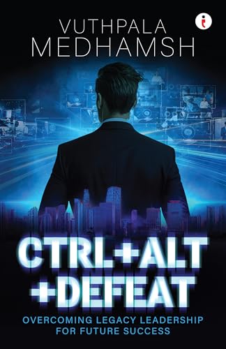 Ctrl+Alt+Defeat: Overcoming legacy leadership for future success (Kindle Edition)
