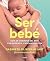 Ser bebé: Guía de cuidados del bebé con evidencia y mucha emoción (Spanish Edition)
