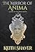 The Mirror of Anima by Keith Shaver