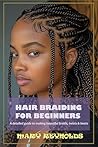Hair braiding for beginners: A detailed guide to making beautiful braids, twists and knots