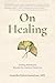 On Healing: Finding Wholeness Beyond the Limits of Medicine