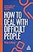 How to Deal with Difficult People: Fast, Effective Strategies for Handling Problem People (Creating Success series)