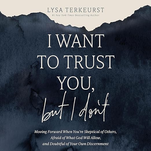 I Want to Trust You, But I Don't: : Moving Forward When You?re Skeptical of Others, Afraid of What God Will Allow, and Doubtful of Your Own Discernment