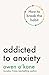 Addicted to Anxiety: How to...