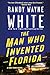 The Man Who Invented Florida by Randy Wayne White