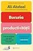 Bucuria productivitatii: Cum să realizezi mai mult și să te stresezi mai puțin