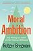 Moral Ambition: Stop Wasting Your Talent and Start Making a Difference