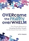 Overcome the Healthy Overwhelm: The Ultimate Blueprint to Keeping Healthy Simple So Life Doesn't Feel Like a Chore.